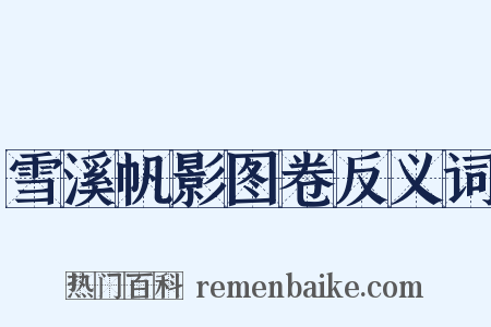 雪溪帆影图卷反义词是什么意思的图片